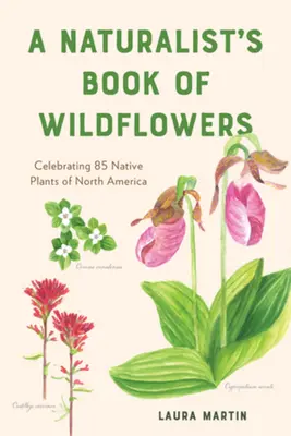 Cartea florilor sălbatice a unui naturalist: Celebrând 85 de plante native din America de Nord - A Naturalist's Book of Wildflowers: Celebrating 85 Native Plants in North America