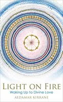 Light on Fire - Trezirea la iubirea divină - Light on Fire - Waking Up to Divine Love