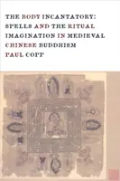 Corpul incantator: Vrăji și imaginația rituală în budismul chinez medieval - The Body Incantatory: Spells and the Ritual Imagination in Medieval Chinese Buddhism