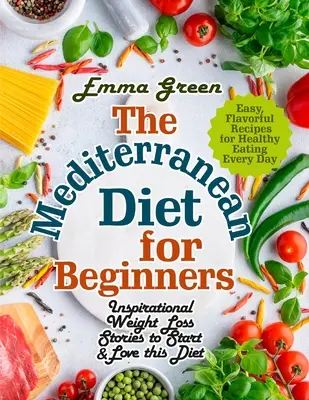 Dieta mediteraneană pentru începători: Povești inspiraționale despre pierderea în greutate pentru a începe și a iubi această dietă. Rețete ușoare și savuroase pentru o alimentație sănătoasă în fiecare zi - The Mediterranean Diet for Beginners: Inspirational Weight Loss Stories to Start & Love this Diet. Easy, Flavorful Recipes for Healthy Eating Every Da