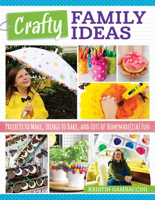 Crafty Family Ideas: Proiecte de făcut, lucruri de copt și o mulțime de distracție făcută în casă - Crafty Family Ideas: Projects to Make, Things to Bake, and Lots of Homemade(ish) Fun