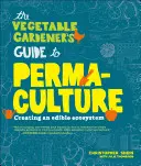 The Vegetable Gardener's Guide to Permaculture: Crearea unui ecosistem comestibil - The Vegetable Gardener's Guide to Permaculture: Creating an Edible Ecosystem