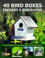 40 Cutii, hrănitori și bazine pentru păsări: Practical Projects to Turn Your Garden Into a Haven for Birds (Proiecte practice pentru a vă transforma grădina într-un paradis pentru păsări) - 40 Bird Boxes, Feeders & Birdbaths: Practical Projects to Turn Your Garden Into a Haven for Birds