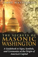 Secretele Washingtonului masonic: Un ghid al semnelor, simbolurilor și ceremoniilor de la originea capitalei Americii - The Secrets of Masonic Washington: A Guidebook to the Signs, Symbols, and Ceremonies at the Origin of America's Capital