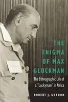 Enigma lui Max Gluckman: Viața etnografică a unui om norocos în Africa - The Enigma of Max Gluckman: The Ethnographic Life of a Luckyman in Africa