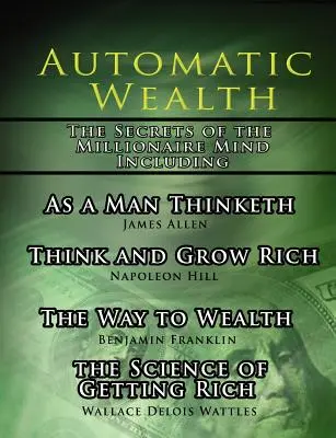 Automatic Wealth, The Secrets of the Millionaire Mind-Including: Cum gândește un om, Știința îmbogățirii, Calea către bogăție și Gândește și crește - Automatic Wealth, The Secrets of the Millionaire Mind-Including: As a Man Thinketh, The Science of Getting Rich, The Way to Wealth and Think and Grow