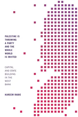 Palestina organizează o petrecere și întreaga lume este invitată: Capitalul și construirea statului în Cisiordania - Palestine Is Throwing a Party and the Whole World Is Invited: Capital and State Building in the West Bank