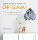 O viață mai bună prin origami: 20 de proiecte creative din hârtie pentru o casă frumoasă - Better Living Through Origami: 20 Creative Paper Projects for a Beautiful Home
