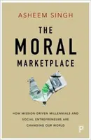 The Moral Marketplace: Cum ne schimbă lumea milenialii și antreprenorii sociali orientați spre misiune - The Moral Marketplace: How Mission-Driven Millennials and Social Entrepreneurs Are Changing Our World