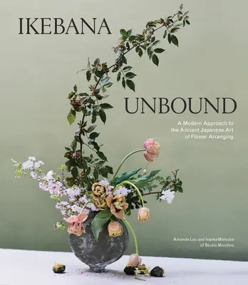 Ikebana fără legături: A Modern Approach to the Ancient Japanese Art of Flower Arranging (O abordare modernă a artei japoneze străvechi a aranjării florilor) - Ikebana Unbound: A Modern Approach to the Ancient Japanese Art of Flower Arranging