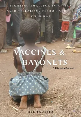 Vaccinuri și baionete: Combaterea variolei în Africa pe fondul tribalismului, terorii și Războiului Rece - Vaccines and Bayonets: Fighting Smallpox in Africa amid Tribalism, Terror and the Cold War