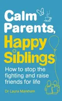Părinți calmi, frați fericiți - Cum să oprim certurile și să creștem prieteni pe viață - Calm Parents, Happy Siblings - How to stop the fighting and raise friends for life