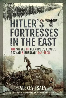 Fortărețele lui Hitler în Est: Asediile Ternopol', Kovel', Poznan și Breslau, 1944-1945 - Hitler's Fortresses in the East: The Sieges of Ternopol', Kovel', Poznan and Breslau, 1944-1945