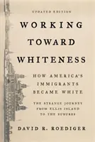 Working Toward Whiteness: Cum au devenit imigranții americani albi: Călătoria ciudată de la Ellis Island la suburbii - Working Toward Whiteness: How America's Immigrants Became White: The Strange Journey from Ellis Island to the Suburbs