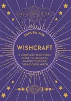 Wishcraft - Un ghid complet pentru începători al manifestării magice pentru vrăjitoarea modernă - Wishcraft - A Complete Beginner's Guide to Magickal Manifesting for the Modern Witch