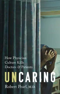 Uncaring: Cum îi ucide cultura medicală pe doctori și pe pacienți - Uncaring: How the Culture of Medicine Kills Doctors and Patients