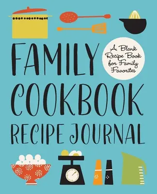 Jurnal de rețete pentru cartea de bucate a familiei: O carte de rețete în alb pentru favoritele familiei - Family Cookbook Recipe Journal: A Blank Recipe Book for Family Favorites
