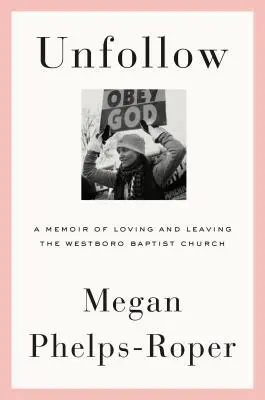 Unfollow: Memoriile iubirii și părăsirii Bisericii Baptiste Westboro (A Memoir of Loving and Leaving the Westboro Baptist Church) - Unfollow: A Memoir of Loving and Leaving the Westboro Baptist Church
