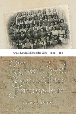 Cea mai bună școală din Ierusalim: Școala pentru fete a lui Annie Landau, 1900-1960 - The Best School in Jerusalem: Annie Landau's School for Girls, 1900-1960