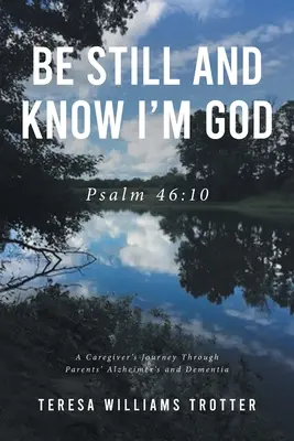 Stai liniștit și află că eu sunt Dumnezeu: Psalmul 46:10: Călătoria unui îngrijitor prin boala Alzheimer și demența părinților - Be Still and Know I'm God: Psalm 46:10: A Caregiver's Journey Through Parents' Alzheimer's and Dementia