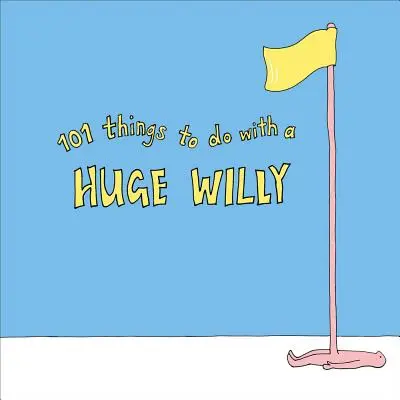 101 Dinge, die man mit einem Huge Willy tun kann - 101 Things to Do with a Huge Willy