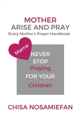 Mamă scoală-te și roagă-te: Manualul de rugăciune al fiecărei mame - Mother Arise and Pray: Every Mother's Prayer Handbook