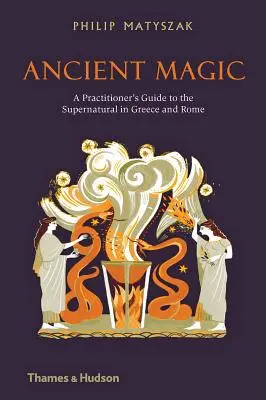 Magia antică: Ghidul unui practician al supranaturalului în Grecia și Roma - Ancient Magic: A Practitioner's Guide to the Supernatural in Greece and Rome