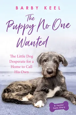 Cățelușul pe care nimeni nu-l voia: Cățelușul disperat după o casă pe care să o numească a lui - The Puppy No One Wanted: The Little Dog Desperate for a Home to Call His Own