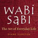 Wabi Sabi: Arta vieții de zi cu zi: The Art of Everyday Life - Wabi Sabi: The Art of Everyday Life
