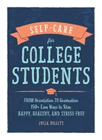 Self-Care pentru studenți: From Orientation to Graduation, 150+ Easy Ways to Stay Happy, Healthy, and Stress-Free - Self-Care for College Students: From Orientation to Graduation, 150+ Easy Ways to Stay Happy, Healthy, and Stress-Free