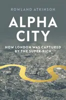 Alpha City: Cum a fost Londra capturată de super-bogați - Alpha City: How London Was Captured by the Super-Rich
