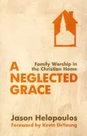 Un har neglijat: Închinarea în familie în căminul creștin - A Neglected Grace: Family Worship in the Christian Home