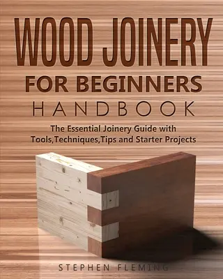 Manual de tâmplărie pentru începători: Ghidul esențial de tâmplărie cu unelte, tehnici, sfaturi și proiecte pentru începători - Wood Joinery for Beginners Handbook: The Essential Joinery Guide with Tools, Techniques, Tips and Starter Projects