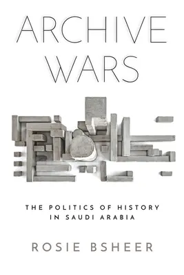 Războaiele arhivelor: politica istoriei în Arabia Saudită - Archive Wars: The Politics of History in Saudi Arabia