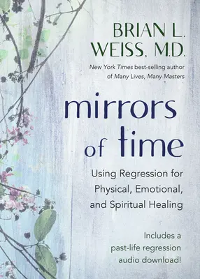 Oglinzile timpului: Utilizarea regresiei pentru vindecarea fizică, emoțională și spirituală - Mirrors of Time: Using Regression for Physical, Emotional, and Spiritual Healing