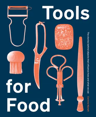 Instrumente pentru mâncare: Poveștile din spatele obiectelor care influențează cum și ce mâncăm - Tools for Food: The Stories Behind the Objects That Influence How and What We Eat
