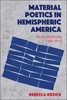 Material Poetics in Hemispheric America: Cuvinte și obiecte 1950-2010 - Material Poetics in Hemispheric America: Words and Objects 1950-2010