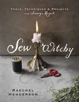 Sew Witchy: Instrumente, tehnici și proiecte pentru magia cusutului - Sew Witchy: Tools, Techniques & Projects for Sewing Magick