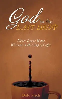 Dumnezeu până la ultima picătură: Să nu pleci niciodată de acasă fără o ceașcă de cafea fierbinte - God to the Last Drop: Never Leave Home Without a Hot Cup of Coffee