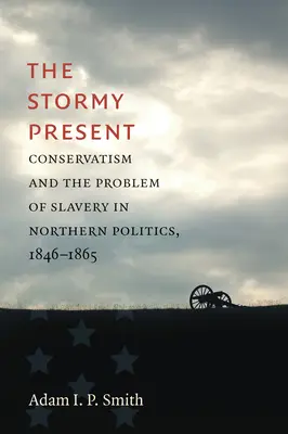The Stormy Present: Conservatorismul și problema sclaviei în politica nordică, 1846-1865 - The Stormy Present: Conservatism and the Problem of Slavery in Northern Politics, 1846-1865