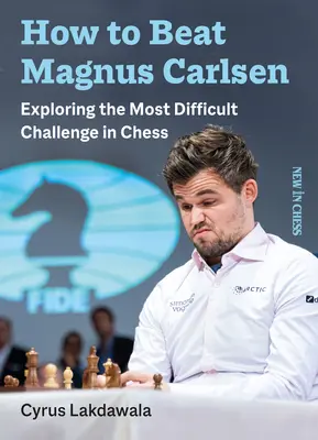 Cum să-l învingi pe Magnus Carlsen: Explorarea celei mai dificile provocări din șah - How to Beat Magnus Carlsen: Exploring the Most Difficult Challenge in Chess