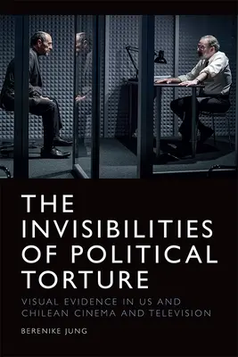 Invisibilitățile torturii politice: The Presence of Absence in Us and Chilean Cinema and Television - The Invisibilities of Political Torture: The Presence of Absence in Us and Chilean Cinema and Television