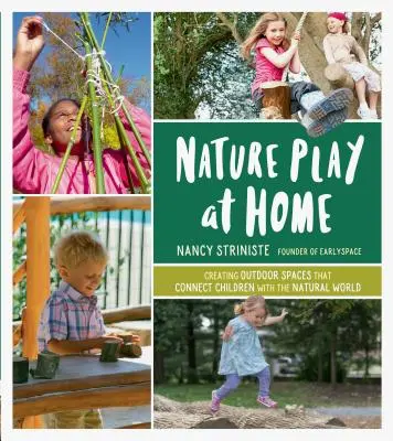 Joaca în natură la domiciliu: Crearea de spații în aer liber care îi conectează pe copii cu lumea naturală - Nature Play at Home: Creating Outdoor Spaces That Connect Children with the Natural World