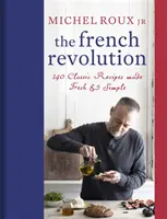 Revoluția franceză: 140 de rețete clasice proaspete și simple - The French Revolution: 140 Classic Recipes Made Fresh & Simple