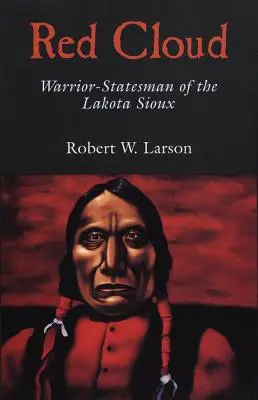 Red Cloud: Războinicul-om de stat al tribului Lakota Sioux - Red Cloud: Warrior-Statesman of the Lakota Sioux