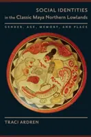 Identități sociale în zonele joase nordice ale mayașilor clasici: Gen, vârstă, memorie și loc - Social Identities in the Classic Maya Northern Lowlands: Gender, Age, Memory, and Place