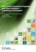 Programul de cooperare tehnică al AIEA: Sixty Years and Beyond - Contributing to Defvelopment Proceedings of an International Conference Held in Vienna, - IAEA Technical Cooperation Programme: Sixty Years and Beyond - Contributing to Defvelopment Proceedings of an International Conference Held in Vienna,