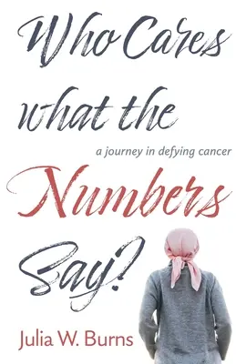 Cui îi pasă ce spun cifrele: o călătorie în sfidarea cancerului - Who Cares What the Numbers Say: a journey in defying cancer