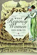 Ce au făcut femeile din Regență pentru noi - What Regency Women Did for Us