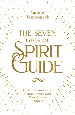 Cele șapte tipuri de ghid spiritual: Cum să vă conectați și să comunicați cu ajutoarele voastre cosmice - The Seven Types of Spirit Guide: How to Connect and Communicate with Your Cosmic Helpers